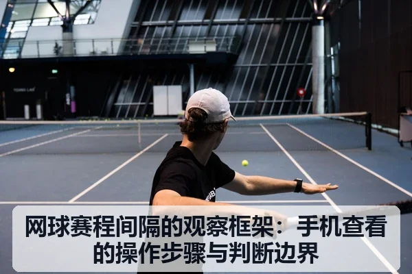 网球赛程间隔的观察框架：手机查看的操作步骤与判断边界